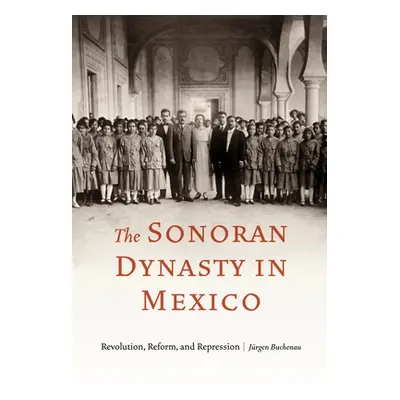 "The Sonoran Dynasty in Mexico: Revolution, Reform, and Repression" - "" ("Buchenau Jrgen")(Pape