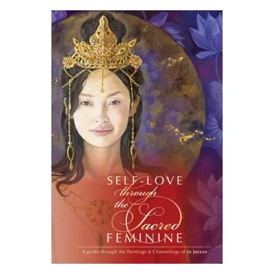 "Self-Love Through the Sacred Feminine: A Guide Through the Paintings & Channelings of Jo Jayson