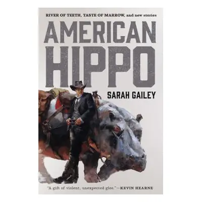 "American Hippo: River of Teeth, Taste of Marrow, and New Stories" - "" ("Gailey Sarah")(Paperba