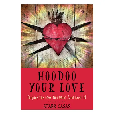 "Hoodoo Your Love: Conjure the Love You Want (and Keep It)" - "" ("Casas Starr")(Paperback)