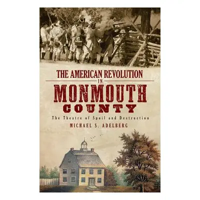 "The American Revolution in Monmouth County: The Theatre of Spoil and Destruction" - "" ("Adelbe