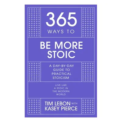 "365 Ways to Be More Stoic: A Day-By-Day Guide to Practical Stoicism" - "" ("Lebon Tim")(Pevná v