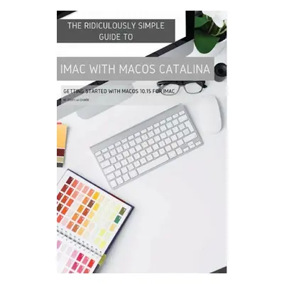 "The Ridiculously Simple Guide to iMac with MacOS Catalina: Getting Started with MacOS 10.15 for