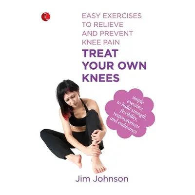 "Treat Your Own Knees: Easy Exercises to Relieve and Prevent Knee Pain" - "" ("Johnson Jim")(Pap