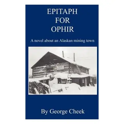 "Epitaph for Ophir - A Novel about an Alaskan Mining Town" - "" ("Cheek George")(Paperback)