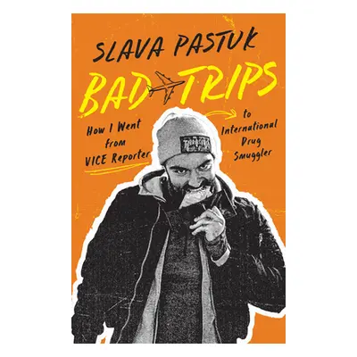 "Bad Trips: How I Went from Vice Reporter to International Drug Smuggler" - "" ("Pastuk Slava")(