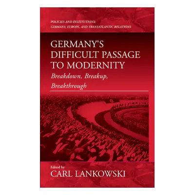 "Germany's Difficult Passage to Modernity: Breakdown, Breakup, Breakthrough" - "" ("Lankowski Ca