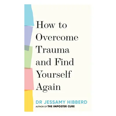 "How to Overcome Trauma and Find Yourself Again: 7 Steps to Grow from Pain" - "" ("Hibberd Jessa