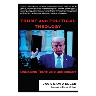 "Trump and Political Theology: Unmaking Truth and Democracy" - "" ("Eller Jack David")(Paperback