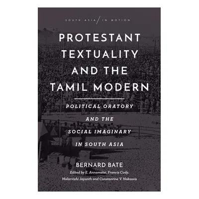 "Protestant Textuality and the Tamil Modern: Political Oratory and the Social Imaginary in South