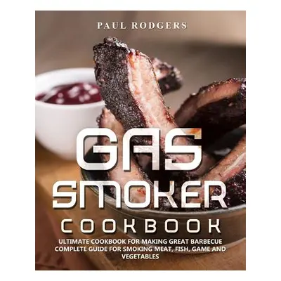 "Gas Smoker Cookbook: Ultimate Cookbook for Making Great Barbecue, Complete Guide for Smoking Me