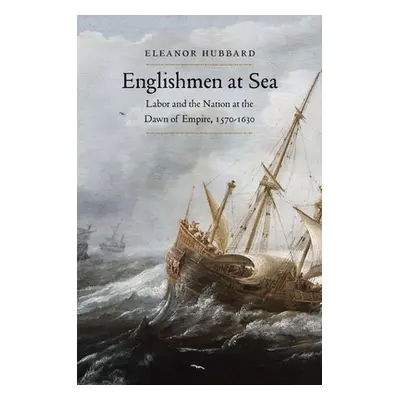 "Englishmen at Sea: Labor and the Nation at the Dawn of Empire, 1570-1630" - "" ("Hubbard Eleano