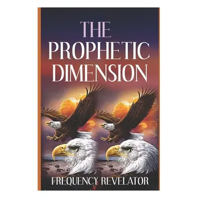 "The Prophetic Dimension: A Divine Revelation Of How To Accurately Prophesy And Operate In The P