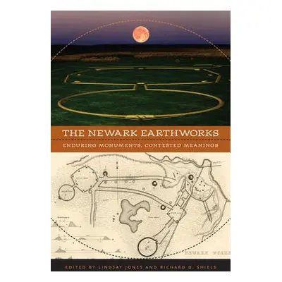 "The Newark Earthworks: Enduring Monuments, Contested Meanings" - "" ("Jones Lindsay")(Paperback