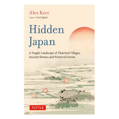 "Hidden Japan: An Astonishing World of Thatched Villages, Ancient Shrines and Primeval Forests" 