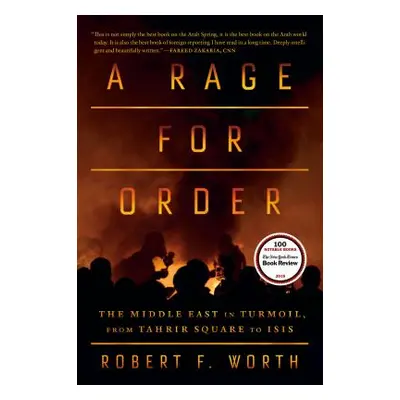 "A Rage for Order: The Middle East in Turmoil, from Tahrir Square to ISIS" - "" ("Worth Robert F