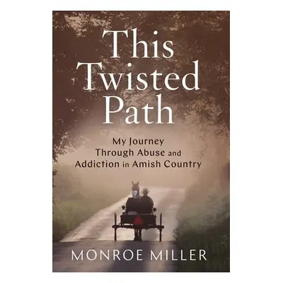 "This Twisted Path: My Journey through Abuse and Addiction in Amish Country" - "" ("Miller Monro