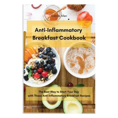 "Anti-Inflammatory Breakfast Cookbook: The Best Way to Start Your Day with These Anti-Inflammato