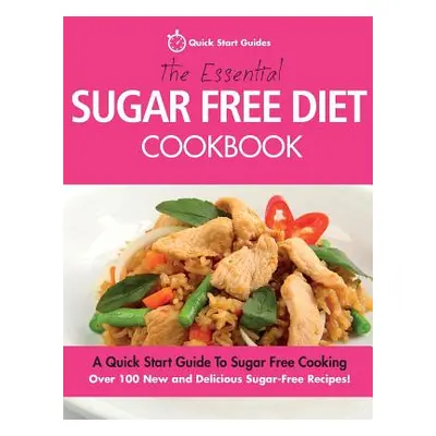 "The Essential Sugar Free Diet Cookbook: A Quick Start Guide To Sugar Free Cooking. Over 100 New