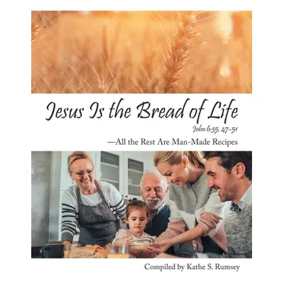 "Jesus Is the Bread of Life: All the Rest Are Man-Made Recipes" - "" ("Rumsey Kathe S.")(Paperba