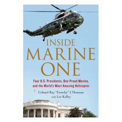 "Inside Marine One: Four U.S. Presidents, One Proud Marine, and the World's Most Amazing Helicop