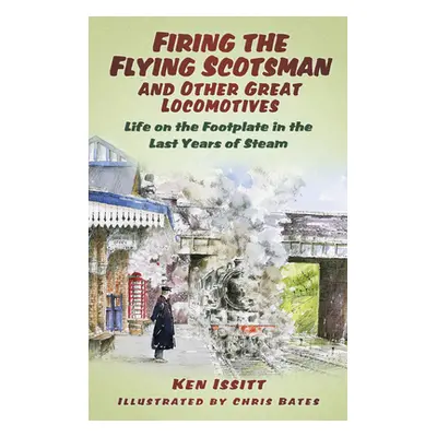 "Firing the Flying Scotsman and Other Great Locomotives: Life on the Footplate in the Last Years