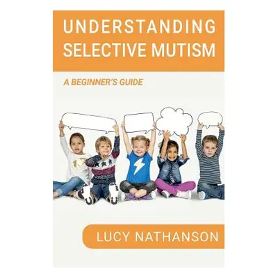 "Understanding Selective Mutism: A Beginner's Guide" - "" ("Nathanson Lucy")(Paperback)