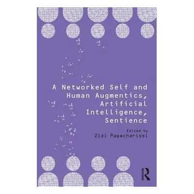 "A Networked Self and Human Augmentics, Artificial Intelligence, Sentience" - "" ("Papacharissi 