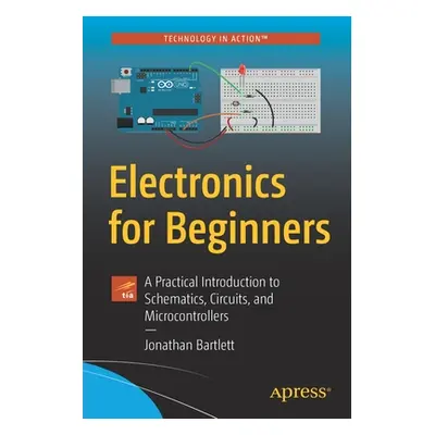 "Electronics for Beginners: A Practical Introduction to Schematics, Circuits, and Microcontrolle