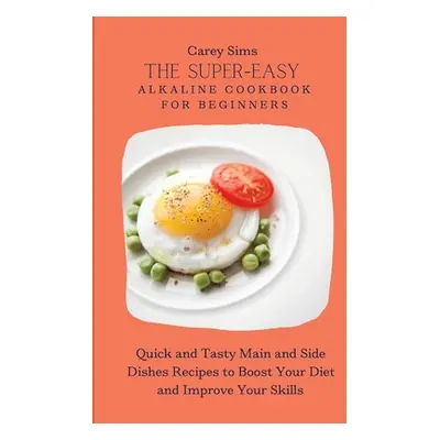 "The Super-Easy Alkaline Cookbook for Beginners: Quick and Tasty Main and Side Dishes Recipes to