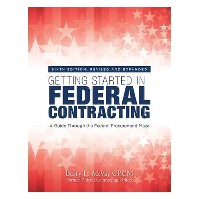 "Getting Started in Federal Contracting: A Guide Through the Federal Procurement Maze" - "" ("Mc