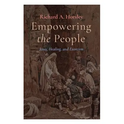 "Empowering the People: Jesus, Healing, and Exorcism" - "" ("Horsley Richard A.")(Paperback)