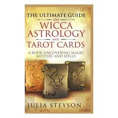 "The Ultimate Guide on Wicca, Witchcraft, Astrology, and Tarot Cards - Hardcover Version: A Book