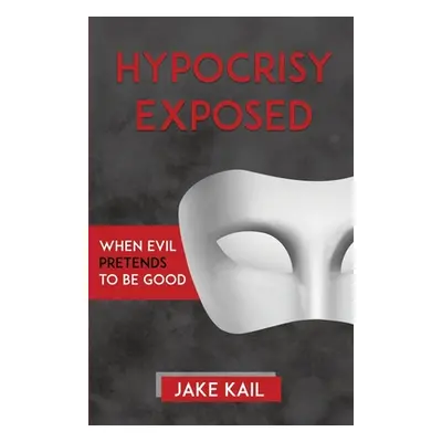 "Hypocrisy Exposed: When Evil Pretends to Be Good" - "" ("Kail Jake")(Paperback)