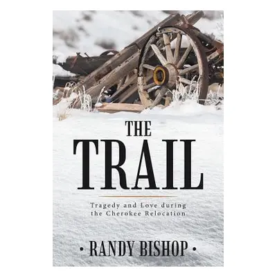 "The Trail: Tragedy and Love during the Cherokee Relocation" - "" ("Bishop Randy")(Paperback)