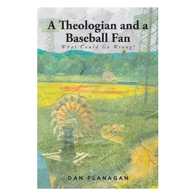 "A Theologian and a Baseball Fan: What Could Go Wrong?" - "" ("Flanagan Dan")(Paperback)