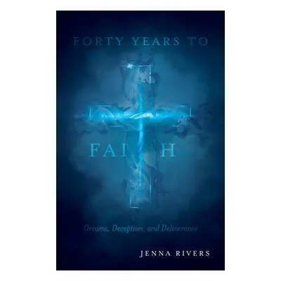 "Forty Years to Faith: Dreams, Deception, and Deliverance" - "" ("Rivers Jenna")(Paperback)