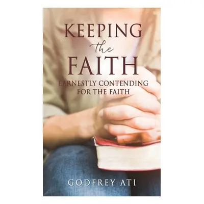 "Keeping the Faith: Earnestly Contending for the Faith" - "" ("Ati Godfrey")(Paperback)