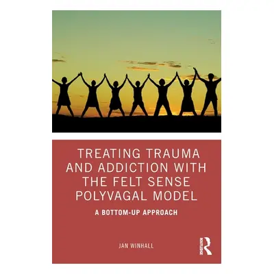 "Treating Trauma and Addiction with the Felt Sense Polyvagal Model: A Bottom-Up Approach" - "" (