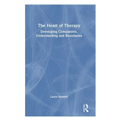 "The Heart of Therapy: Developing Compassion, Understanding and Boundaries" - "" ("Barnett Laura