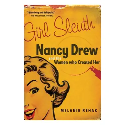 "Girl Sleuth: Nancy Drew and the Women Who Created Her" - "" ("Rehak Melanie")(Paperback)