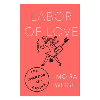 "Labor of Love: The Invention of Dating" - "" ("Weigel Moira")(Paperback)