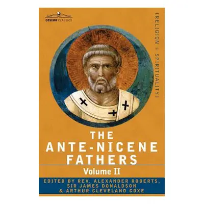 "The Ante-Nicene Fathers: The Writings of the Fathers Down to A.D. 325 Volume II - Fathers of th