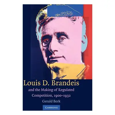 "Louis D. Brandeis and the Making of Regulated Competition, 1900-1932" - "" ("Berk Gerald")(Pape