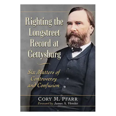 "Righting the Longstreet Record at Gettysburg: Six Matters of Controversy and Confusion" - "" ("