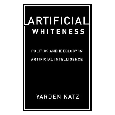 "Artificial Whiteness: Politics and Ideology in Artificial Intelligence" - "" ("Katz Yarden")(Pe