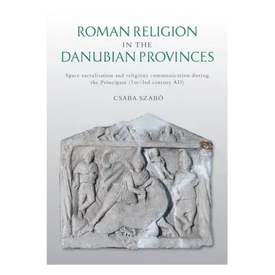 "Roman Religion in the Danubian Provinces: Space Sacralisation and Religious Communication Durin