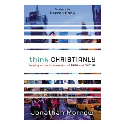 "Think Christianly: Looking at the Intersection of Faith and Culture" - "" ("Morrow Jonathan")(P