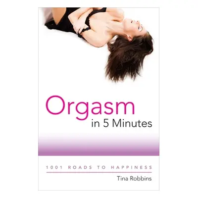 "Orgasm in 5 Minutes: 1001 Roads to Happiness" - "" ("Robbins Tina")(Paperback)