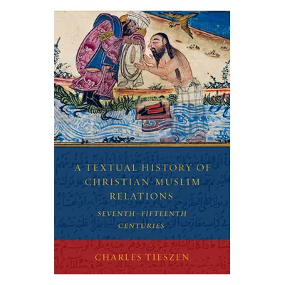 "A Textual History of Christian-Muslim Relations Seventh-Fifteenth Centuries" - "" ("Tieszen Cha